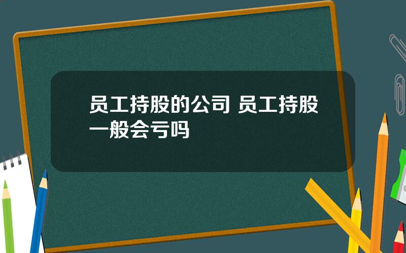 员工持股的公司 员工持股一般会亏吗
